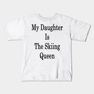 My Daughter Is The Skiing Queen Kids T-Shirt